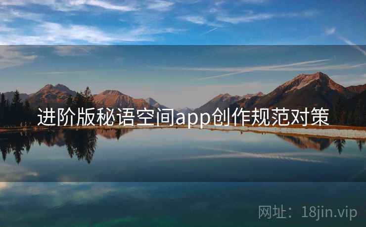 进阶版秘语空间app创作规范对策 进阶版秘语空间app创作规范对策