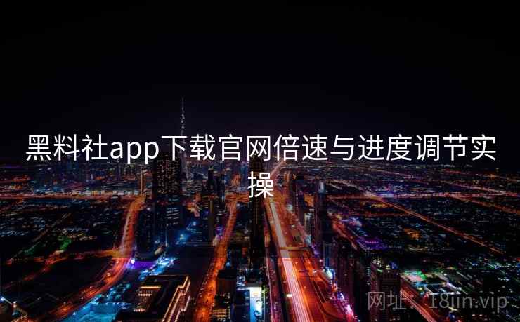 黑料社app下载官网倍速与进度调节实操 黑料社app下载官网倍速与进度调节实操