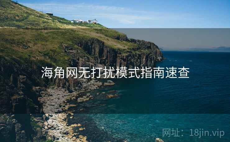 海角网无打扰模式指南速查 海角网无打扰模式指南速查