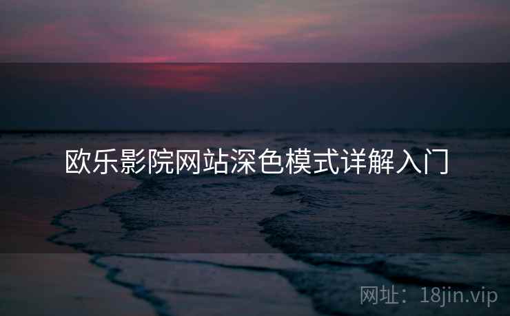 欧乐影院网站深色模式详解入门