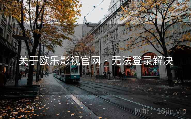 关于欧乐影视官网 · 无法登录解决