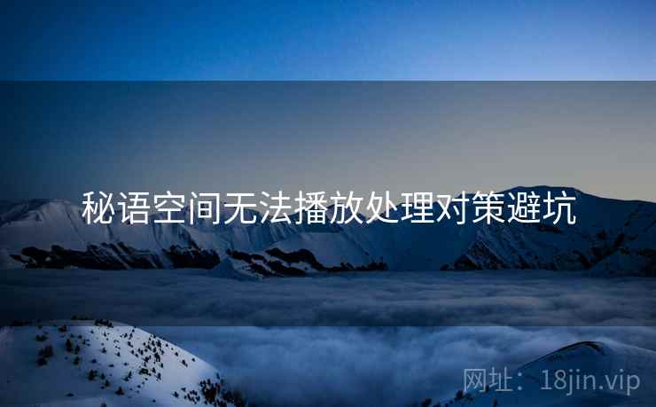 秘语空间无法播放处理对策避坑