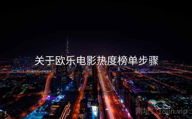 关于欧乐电影热度榜单步骤