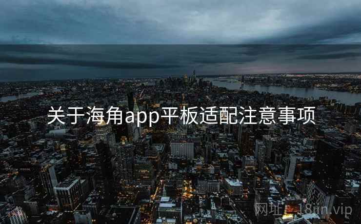 关于海角app平板适配注意事项 关于海角app平板适配注意事项