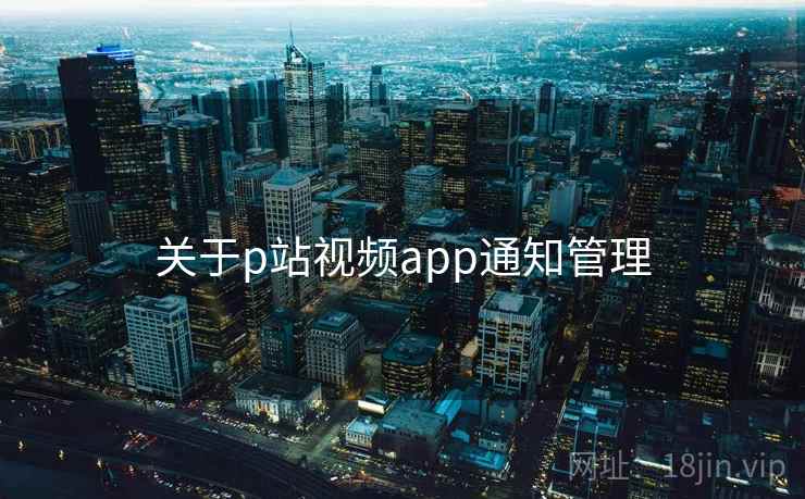 关于p站视频app通知管理