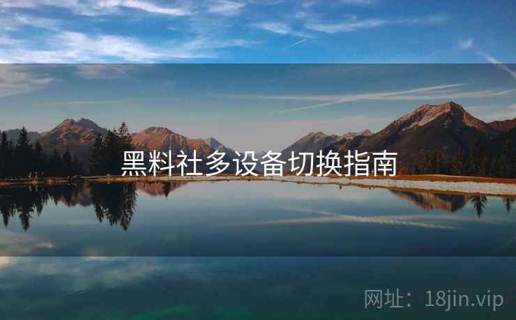 黑料社多设备切换指南