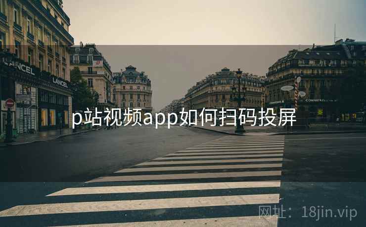 p站视频app如何扫码投屏 p站视频app如何扫码投屏