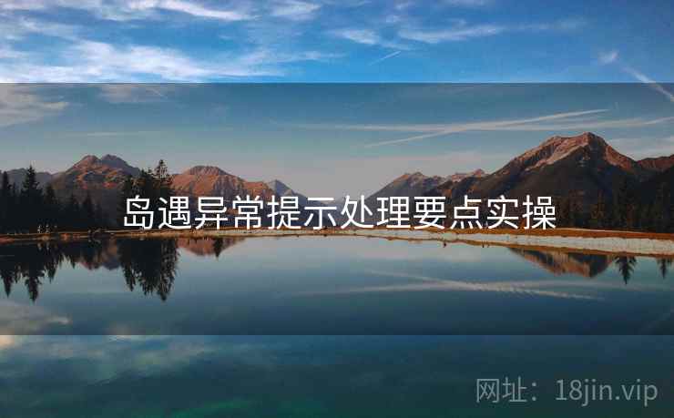 岛遇异常提示处理要点实操 岛遇异常提示处理要点实操
