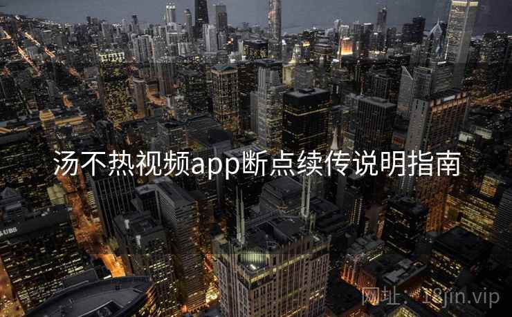 汤不热视频app断点续传说明指南 汤不热视频app断点续传说明指南