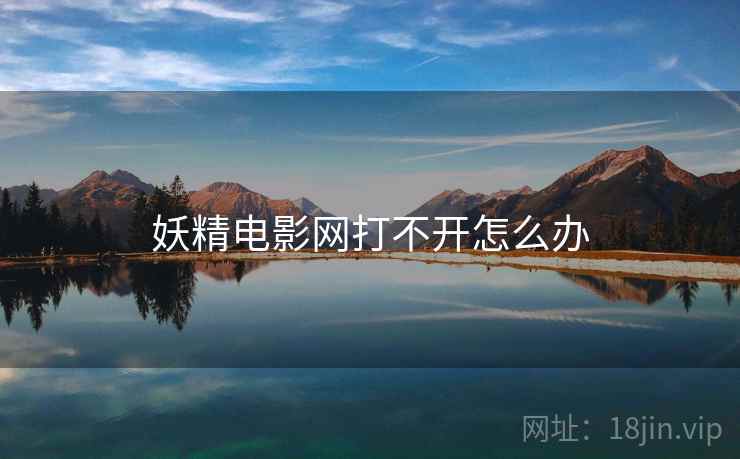 妖精电影网打不开怎么办 妖精电影网打不开怎么办