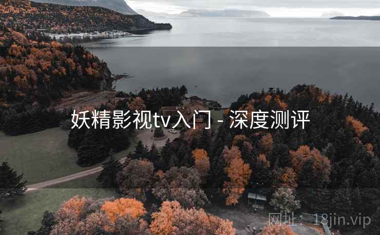 妖精影视tv入门 - 深度测评 妖精影视tv入门 - 深度测评