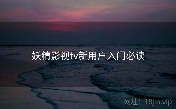 妖精影视tv新用户入门必读 妖精影视tv新用户入门必读