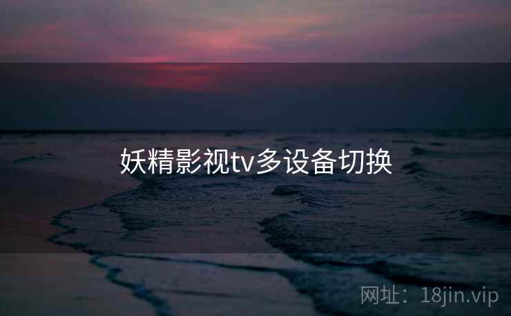 妖精影视tv多设备切换 妖精影视tv多设备切换